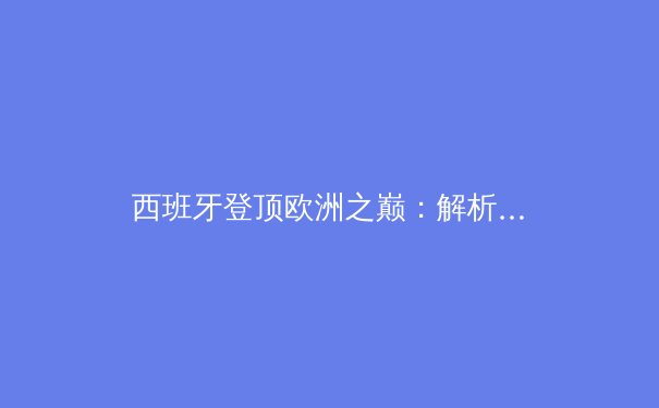 西班牙登顶欧洲之巅：解析斗牛士军团的战术革新与青春风暴 - 4