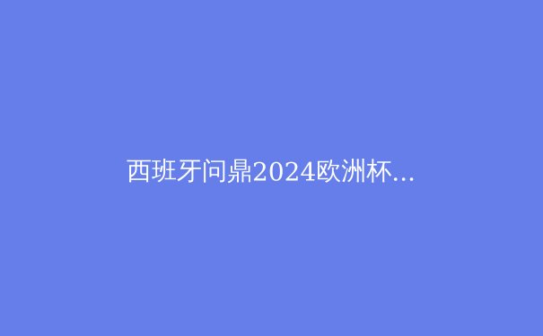 西班牙问鼎2024欧洲杯：传控足球的涅槃重生 - 4