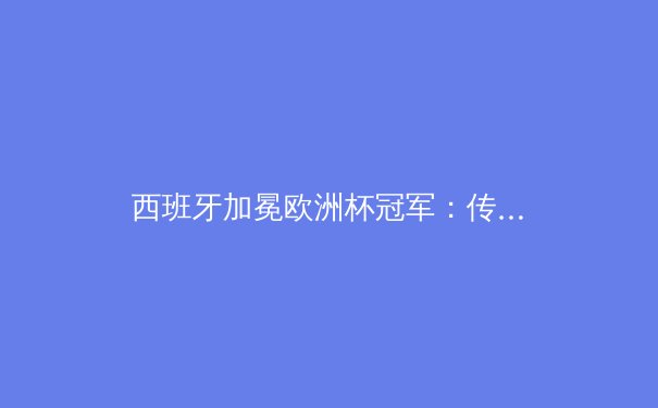 西班牙加冕欧洲杯冠军：传控足球的进化与战术革新