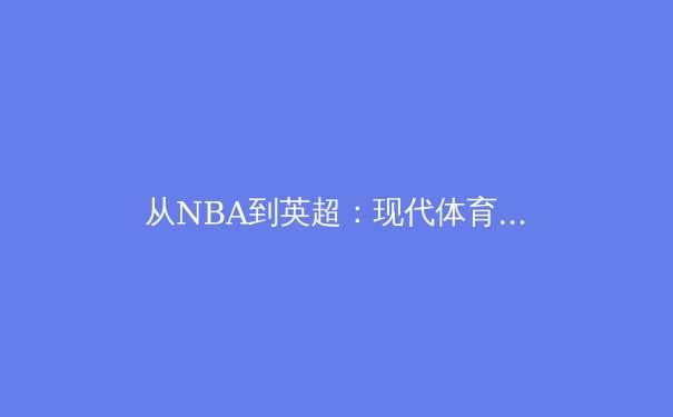 从NBA到英超：现代体育数据革命的深度剖析 - 2